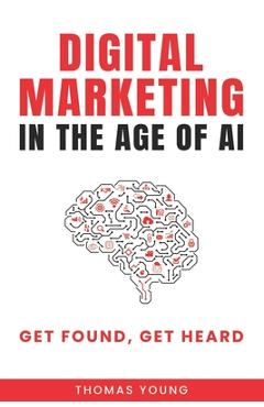 Coperta cărții 'Digital Marketing in the Age of AI: Get Found, Get Heard - Thomas Young'