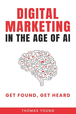 Coperta cărții 'Digital Marketing in the Age of AI: Get Found, Get Heard - Thomas Young'