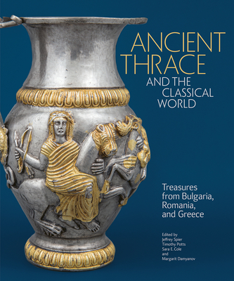 Ancient Thrace and the Classical World: Treasures from Bulgaria, Romania, and Greece - Jeffrey Spier