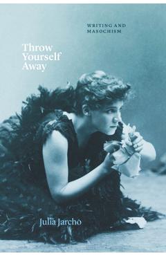 Coperta cărții 'Throw Yourself Away: Writing and Masochism - Julia Jarcho'