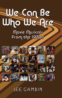 We Can Be Who We Are: Movie Musicals from the '70s (hardback) - Lee Gambin