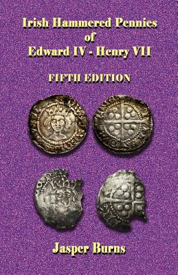 Irish Hammered Pennies of Edward IV - Henry VII, Fifth Edition - Jasper Burns
