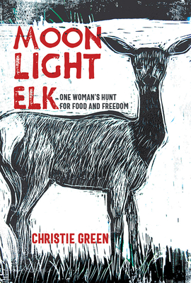 Moonlight Elk: One Woman's Hunt for Food and Freedom - Christie Green
