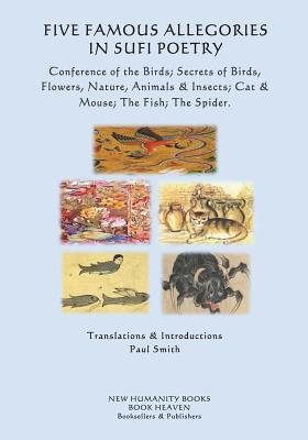 Five Famous Allegories in Sufi Poetry: Conference of the Birds; Secrets of Birds, Flowers, Nature, Animals & Insects; Cat & Mouse; The Fish; The Spide - Paul Smith