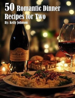 50 Romantic Dinner Recipes for Two - Kelly Johnson