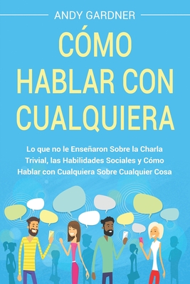Coperta cărții 'Cómo hablar con cualquiera: Lo que no le enseñaron sobre la charla trivial, las habilidades sociales y cómo hablar con'