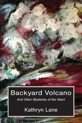 Backyard Volcano: And Other Mysteries of the Heart - Kathryn Lane