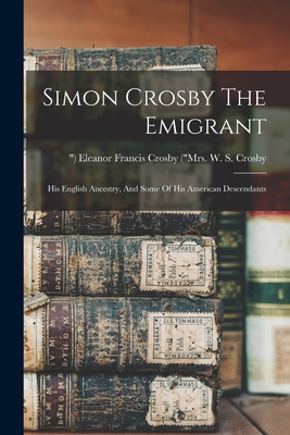 Simon Crosby The Emigrant: His English Ancestry, And Some Of His American Descendants - 