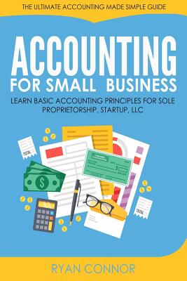 Accounting For Small Business: The Ultimate Business Accounting Made Simple for Startup, Sole Proprietorship, LLC - Ryan Connor