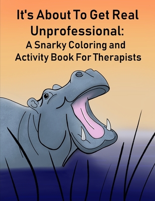 It's About To Get Real Unprofessional: A Snarky Coloring and Activity Book For Therapists - Katelyn M