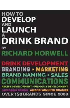 Coperta cărții 'How To Develop And Launch A Drink Brand - Richard Horwell'