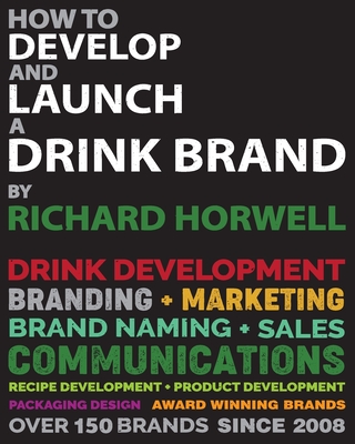 Coperta cărții 'How To Develop And Launch A Drink Brand - Richard Horwell'