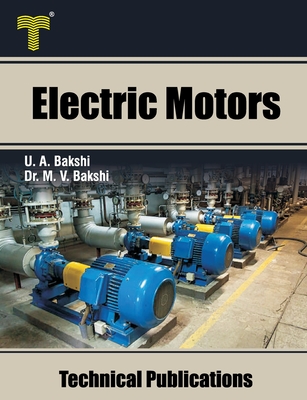 Electric Motors: D.C. Motors, Induction Motors, Synchronous Motors and Special Purpose Motors - Mayuresh V. Bakshi