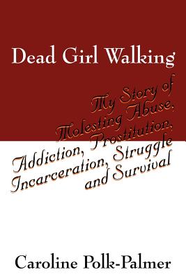 Dead Girl Walking: My Story of Molesting Abuse, Addiction, Prostitution, Incarceration, Struggle and Survival - Caroline Polk Palmer