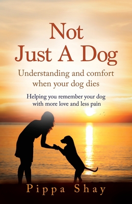 Not Just A Dog: Understanding and comfort when your dog dies - Pippa Shay