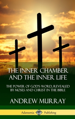 The Inner Chamber and the Inner Life: The Power of Gods Word, Revealed by Moses and Christ in the Bible (Hardcover) - Andrew Murray