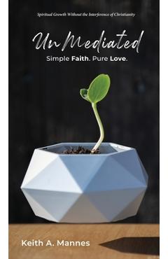 UnMediated: Spiritual Growth Without the Interference of Christianity - Keith A. Mannes