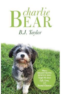 Coperta cărții 'Charlie Bear: What a Headstrong Rescue Dog Taught Me about Life, Love, and Second Chances - B. J. Taylor'