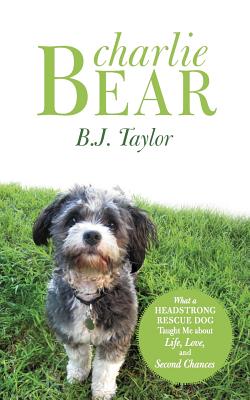 Coperta cărții 'Charlie Bear: What a Headstrong Rescue Dog Taught Me about Life, Love, and Second Chances - B. J. Taylor'