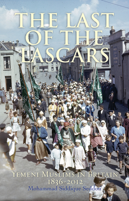 The Last of the Lascars: Yemeni Muslims in Britain, 1836-2012 - Mohammed Siddique Seddon