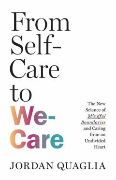 From Self-Care to We-Care: The New Science of Mindful Boundaries and Caring from an Undivided Heart - Jordan Quaglia