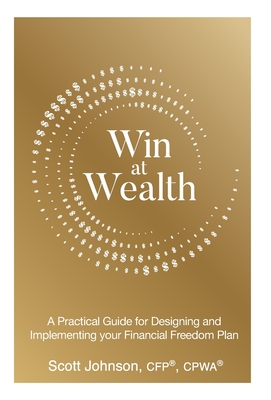 Win at Wealth: A Practical Guide for Designing and Implementing your Financial Freedom Plan - Scott Johnson