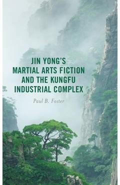Coperta cărții 'Jin Yong's Martial Arts Fiction and the Kungfu Industrial Complex - Paul B. Foster'