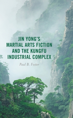 Coperta cărții 'Jin Yong's Martial Arts Fiction and the Kungfu Industrial Complex - Paul B. Foster'