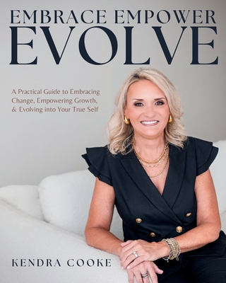 Embrace Empower Evolve: A Practical Guide to Embracing Change, Empowering Growth, and Evolving into Your True Self - Kendra Cooke