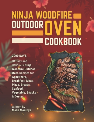Ninja Woodfire Outdoor Oven Cookbook: 2000 Days of Easy and Delicious Ninja Woodfire Outdoor Oven Recipes for Appetizers, Breakfast, Meat, Pizza, Brea - Malia Montoya