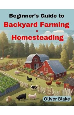 Coperta cărții 'Beginner's Guide to Backyard Farming and Homesteading: Livestock, Chickens, Crops, and Contentment, Small-Scale'