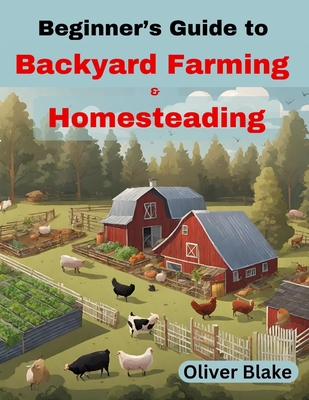 Coperta cărții 'Beginner's Guide to Backyard Farming and Homesteading: Livestock, Chickens, Crops, and Contentment, Small-Scale'