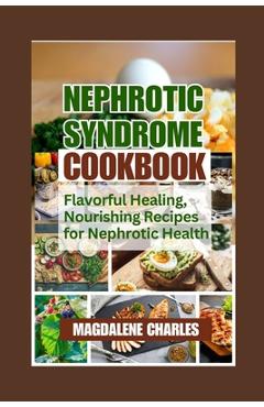 Coperta cărții 'Nephrotic Syndrome Cookbook: Flavorful Healing, Nourishing Recipes for Nephrotic Health - Magdalene Charles'