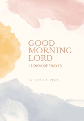Good Morning Lord: 45 Days of Prayer - Ruth A. Vega