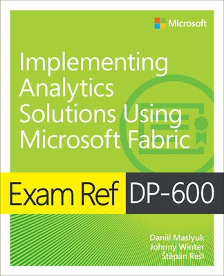 Exam Ref Dp-600 Implementing Analytics Solutions Using Microsoft Fabric - Daniil Maslyuk