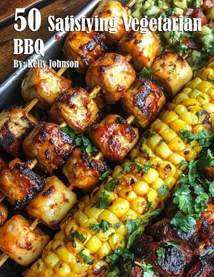 50 Satisfying Vegetarian BBQ Recipes - Kelly Johnson