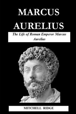 Marcus Aurelius Book: The Life of Roman Emperor Marcus Aurelius - Mitchell Ridge