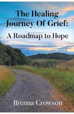 Coperta cărții 'The Healing Journey Of Grief: A Roadmap to Hope - Brenna Crowson'