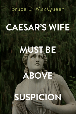 Caesar's Wife Must Be Above Suspicion - Bruce D. Macqueen