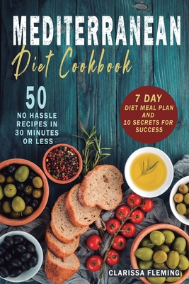 Mediterranean Diet Cookbook: 50 No Hassle Recipes in 30 minutes or less (Includes 7 Day Diet Meal Plan and 10 Secrets for Success) - Clarissa Fleming