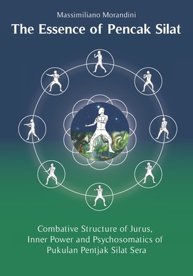 The Essence of Pencak Silat: Combative Structure of Jurus, Inner Power and Psychosomatic Power of Pukulan Pentjak Silat Sera - Silvia Avesani