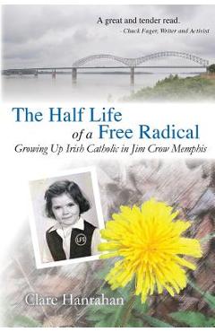 Coperta cărții 'The Half-Life of a Free Radical: Growing Up Irish Catholic in Jim Crow Memphis - Clare Hanrahan'