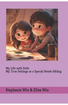 My Life with Zeth: My True Feelings as a Special Sibling - Stephanie A. Wix