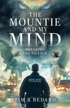 Coperta cărții 'The Mountie and my Mind: Breaking the Silence - Tim R. Bedard'