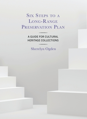 Six Steps to a Long-Range Preservation Plan: A Guide for Cultural Heritage Collections - Sherelyn Ogden
