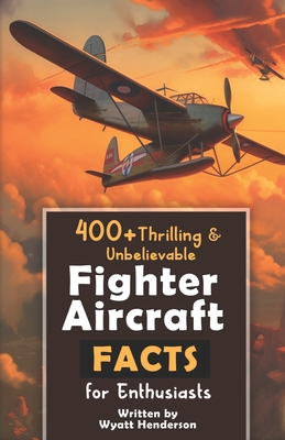 400+ Thrilling & Unbelievable Fighter Aircraft Facts for Enthusiasts: Explore Legendary Pilots, Aerial Maneuvers, Cutting-Edge Technology & Much More! - Wyatt Henderson