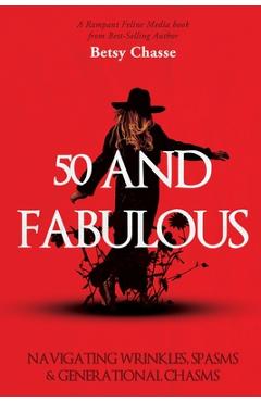 Coperta cărții '50 and Fabulous: Navigating Wrinkles, Spasms & Generational Chasms - Betsy Chasse'