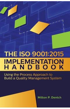 Poza produsului The ISO 9001: 2015 Implementation Handbook: : Using the Process Approach to Build a Quality Management System - Milton P. Dentch