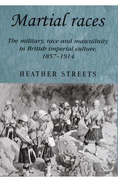 Coperta cărții 'Martial Races: The Military, Race and Masculinity in British Imperial Culture, 1857-1914 - Heather Streets'