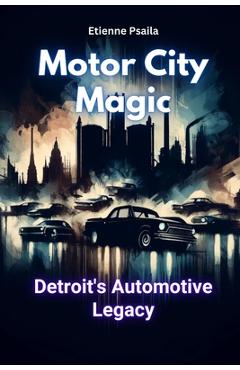 Coperta cărții 'Motor City Magic: Detroit's Automotive Legacy - Etienne Psaila'